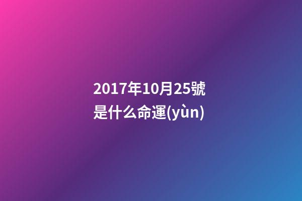 2017年10月25號是什么命運(yùn) (2018年10月25日是什么命)-第1張-觀點(diǎn)-玄機(jī)派